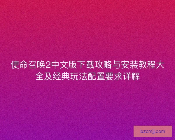 使命召唤2中文版下载攻略与安装教程大全及经典玩法配置要求详解